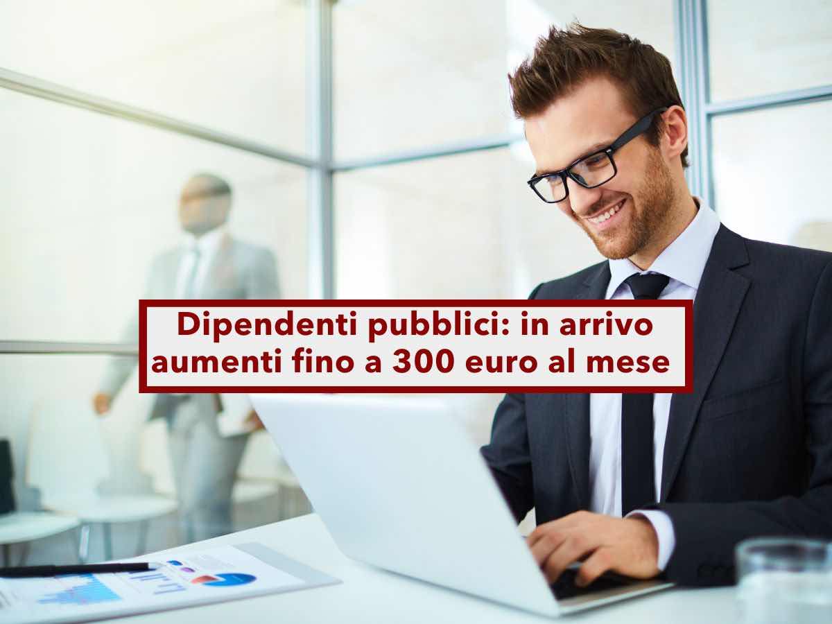 Dipendenti pubblici, in arrivo aumenti fino a 300 euro al mese per queste categorie ma ad una condizione: ecco quale